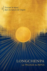 La trilogie du repos. Vol. 1. Trouver le repos dans la nature de l'esprit - Longchen Rabjam