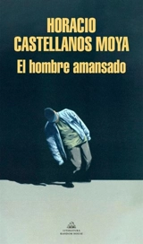 El hombre amansado / The Tamed Man - Horacio Castellanos Moya