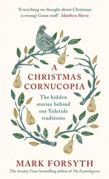 A Christmas Cornucopia : The Hidden Stories behind our Yuletide traditions - Mark Forsyth