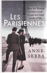Les Parisiennes : How the Women of Paris Lived, Loved and Died in the 1940's - Anne Sebba