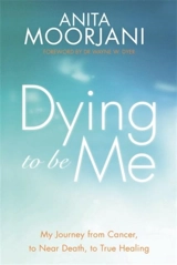 Dying to be Me : My Journey from Cancer, to Near Death, to True Healing - Anita Moorjani