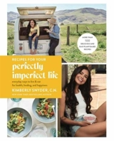 Recipes for Your Perfectly Imperfect Life : Everyday Ways to Live and Eat for Health, Healing, and Happiness - Kimberly Snyder