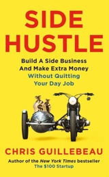 Side Hustle : Build a side business and make extra money - Chris Guillebeau