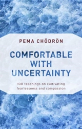 Comfortable with Uncertainty : 108 Teachings on Cultivating Fearlessness and Compassion - Chodron, Pema