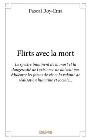 Flirts avec la mort : Le spectre imminent de la mort et la dangerosité de l'existence ne doivent pas édulcorer les forces de vie et la volonté de réalisation humaine et sociale... - Pascal Dieudonné Roy-Ema