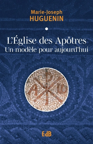 L'Eglise des apôtres : un modèle pour aujourd'hui - Marie-Joseph Huguenin