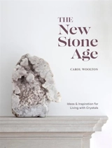 The New Stone Age : Ideas and Inspiration for Living with Crystals - Carol Woolton