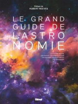 Le grand guide de l'astronomie : le système solaire, les étoiles, les constellations, les galaxies, les exoplanètes, les trous noirs