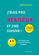 J'suis pas heureux et j'me soigne : 52 clés pour transformer sa vie - Sylvère Caron