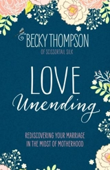 Love Unending : Rediscovering Your Marriage in the Midst of Motherhood - Becky Thompson