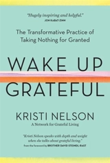 Wake Up Grateful : The Transformative Practice of Taking Nothing for Granted - Kristi Nelson