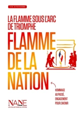 Flamme de la nation : la flamme sous l'Arc de triomphe : hommage au passé, engagement pour l'avenir - Anne-Marie Balenbois
