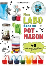 Mon labo dans un pot Mason : 40 expériences scientifiques géniales - Adolph, Jonathan