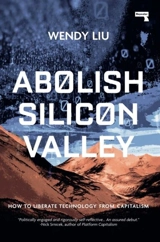 Abolish Silicon Valley : How to Liberate Technology from Capitalism - Liu, Wendy