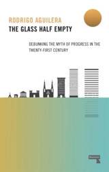 The Glass Half-Empty : Debunking the Myth of Progress in the Twenty-First Century - Aguilera, Rodrigo