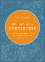 Atlas of the Unexpected : Haphazard discoveries, chance places and unimaginable destinations - Travis Elborough