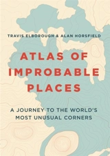 Atlas of Improbable Places : A Journey to the World's Most Unusual Corners - Travis Elborough