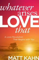 Whatever Arises, Love That : A Love Revolution That Begins With You - Matt Kahn