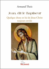 Jean, dit le Baptiseur : quelque chose en lui de Jésus-Christ toujours enviée : écho noétique d'une voix initiatique érémitique éminente - Armand Theis