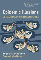 Epidemic Illusions : On the Coloniality of Global Public Health - Richardson, Eugene T.