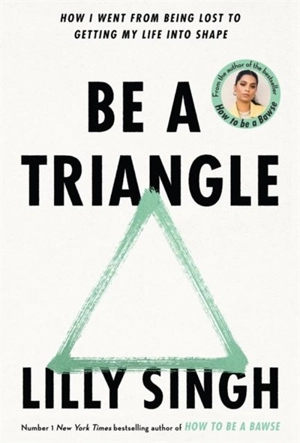 Be A Triangle : How I Went From Being Lost to Getting My Life into Shape - Lilly Singh