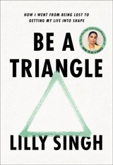 Be a Triangle : How I Went from Being Lost to Getting My Life into Shape - Lilly Singh