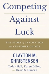 Competing Against Luck : The Story of Innovation and Customer Choice - Clayton M. Christensen