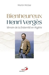 Bienheureux Henri Vergès : témoin de la fraternité en Algérie - Martin McGee