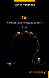 Toi : comment sais-tu ce que tu es toi ? : essai - Patrick Vergnaud