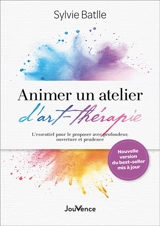 Animer un atelier d'art-thérapie : l'essentiel pour le proposer avec profondeur, ouverture et prudence - Sylvie Batlle