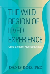 The Wild Region of Lived Experience : Using Somatic-Psychoeducation - Danis Bois