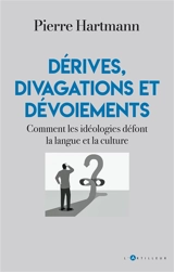 Dérives, divagations et dévoiements : comment les idéologies défont la langue et la culture - Pierre Hartmann