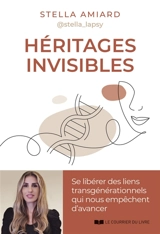Héritages invisibles : se libérer des liens transgénérationnels qui nous empêchent d'avancer - Stella Amiard