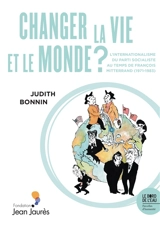 Changer la vie et le monde ? : l'internationalisme du Parti socialiste au temps de François Mitterrand (1971-1983) - Judith Bonnin