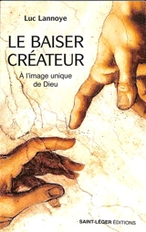 Le baiser créateur : à l'image unique de Dieu - Luc Lannoye