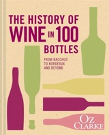 The History of Wine in 100 Bottles : From Bacchus to Bordeaux and Beyond - Oz Clarke
