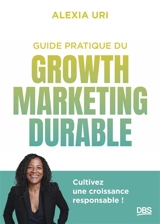 Guide pratique du growth marketing durable : cultivez une croissance responsable ! - Alexia Uri