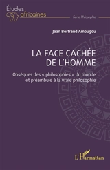 La face cachée de l'homme : obsèques des philosophies du monde et préambule à la vraie philosophie - Jean Bertrand Amougou