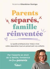 Parents séparés, famille réinventée : le guide pratique pour mieux vivre votre séparation tout en préservant vos enfants - Noémie Khenkine-Sonigo