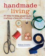 Handmade Living : 40 Step-by-Step Projects for Crafting a Beautiful Home - Crossley, Willow