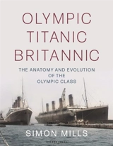 Olympic Titanic Britannic : The anatomy and evolution of the Olympic Class - Mills, Simon