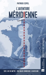 L'aventure méridienne : sur l'axe du mètre : 1.600 km de Dunkerque à Barcelone - Patrick Espel