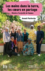 Les mains dans la terre, les coeurs en partage : histoire d'un jardin de femmes - Anouck Patriarche