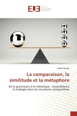 La comparaison, la similitude et la métaphore : De la grammaire à la rhétorique : ressemblance et analogie dans les structures comparatives - Gharbi, Habib