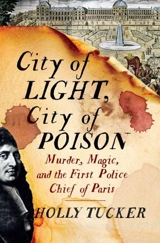 City of Light, City of Poison : Murder, Magic, and the First Police Chief of Paris - Holly Tucker