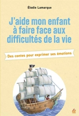 J'aide mon enfant à faire face aux difficultés de la vie : des contes pour exprimer ses émotions - Elodie Lamarque