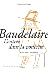 Baudelaire : l'entrée dans la postérité : mars 1866-décembre 1872
