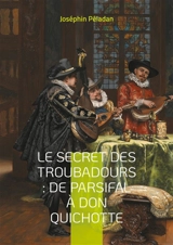 Le Secret des troubadours : De Parsifal à Don Quichotte : La tradition ésotérique des troubadours et son influence sur la littérature chevaleresque - Joséphin Peladan