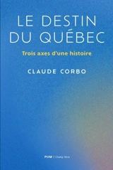 Le destin du Québec : trois axes d'une histoire - Claude Corbo