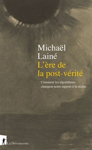 L'ère de la post-vérité : comment les algorithmes changent notre rapport à la réalité - Michaël Lainé